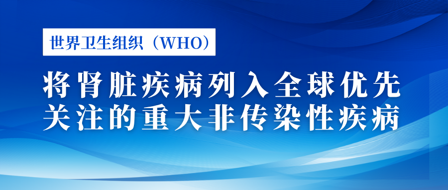 世界衛(wèi)生組織（WHO）將腎臟疾病列入全球優(yōu)先關注的重大非傳染性疾病